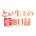 とある生主の変態目録（ハレンチ）