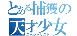 とある捕獲の天才少女（スペシャリスト）