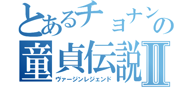 とあるチョナンの童貞伝説Ⅱ（ヴァージンレジェンド）