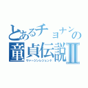 とあるチョナンの童貞伝説Ⅱ（ヴァージンレジェンド）