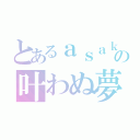 とあるａｓａｋｉの叶わぬ夢（）