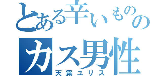 とある辛いもの好きのカス男性（天霧ユリス）