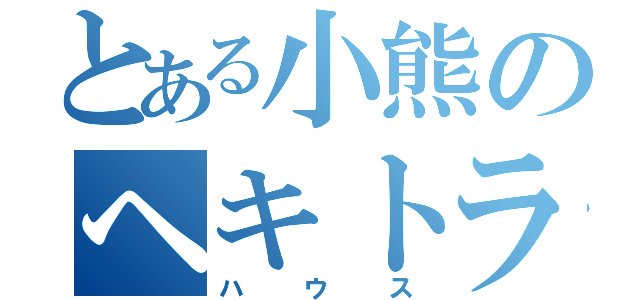 とある小熊のヘキトラ（ハウス）