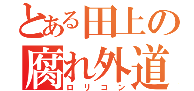 とある田上の腐れ外道（ロリコン）