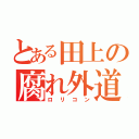 とある田上の腐れ外道（ロリコン）