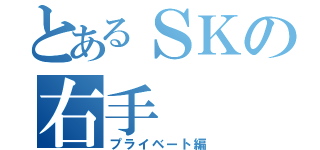 とあるＳＫの右手（プライベート編）