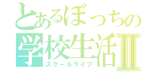 とあるぼっちの学校生活Ⅱ（スクールライフ）