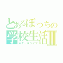 とあるぼっちの学校生活Ⅱ（スクールライフ）