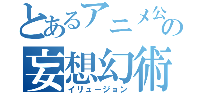 とあるアニメ公式新聞部の妄想幻術（イリュージョン）