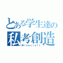 とある学生達の私考創造（Ｍｉｎｅｃｒａｆｔ）