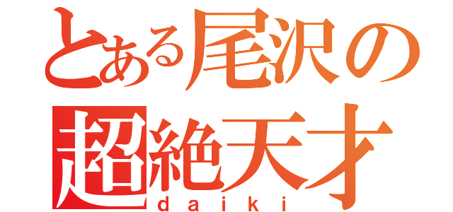 とある尾沢の超絶天才（ｄａｉｋｉ）