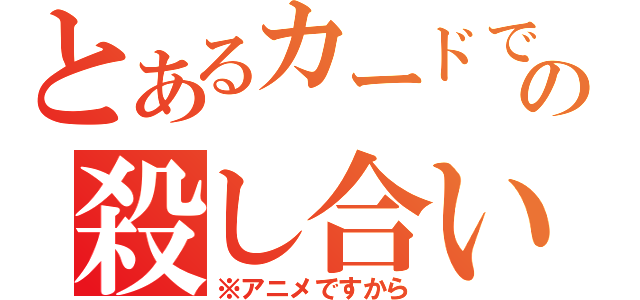 とあるカードでの殺し合い（※アニメですから）