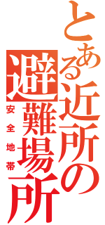 とある近所の避難場所（安全地帯）