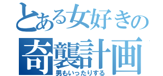 とある女好きの奇襲計画（男もいったりする）