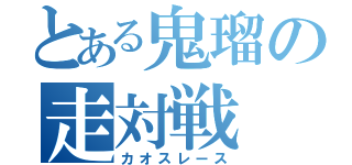 とある鬼瑠の走対戦（カオスレース）