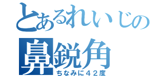 とあるれいじの鼻鋭角（ちなみに４２度）