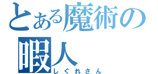 とある魔術の暇人（しぐれさん）