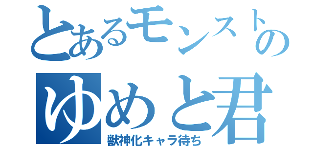 とあるモンスト好きのゆめと君（獣神化キャラ待ち）