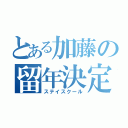 とある加藤の留年決定（ステイスクール）