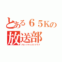 とある６５Ｋの放送部（ブロードキャストクラブ）