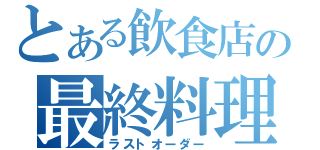 とある飲食店の最終料理（ラストオーダー）