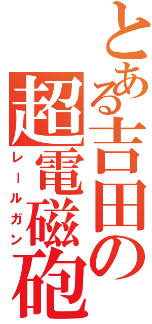 とある吉田の超電磁砲（レールガン）