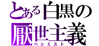 とある白黒の厭世主義（ペシミスト）