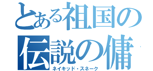 とある祖国の伝説の傭兵（ネイキッド・スネーク）