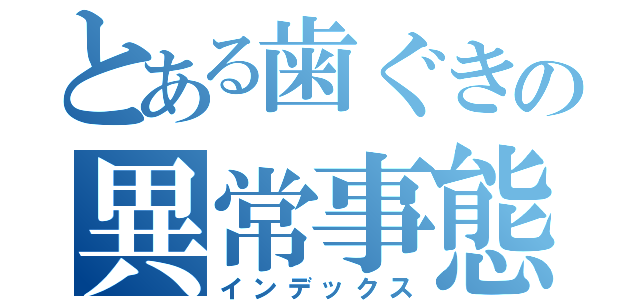 とある歯ぐきの異常事態（インデックス）