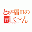 とある福田の司く～ん（アウアウ！アウアウ！）