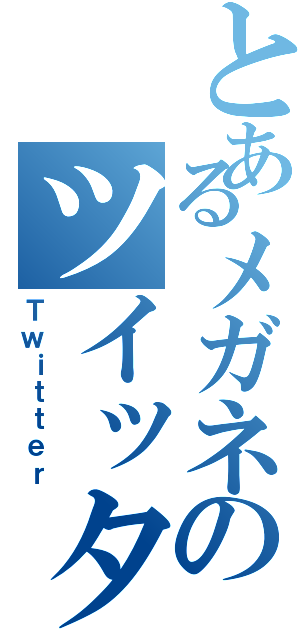 とあるメガネのツイッター（Ｔｗｉｔｔｅｒ）