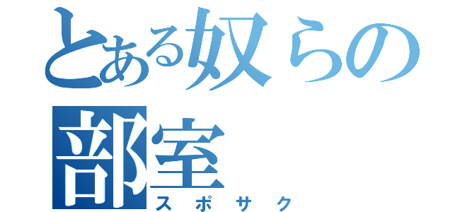 とある奴らの部室（スポサク）