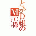 とあるＤ組のＭＣ係（ニシカジ　シュン）