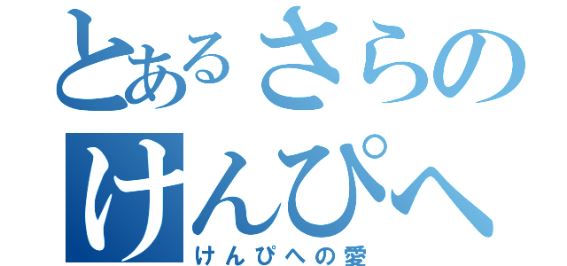 とあるさらのけんぴへの愛（けんぴへの愛）