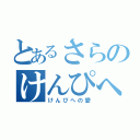 とあるさらのけんぴへの愛（けんぴへの愛）