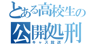 とある高校生の公開処刑（キャス放送）