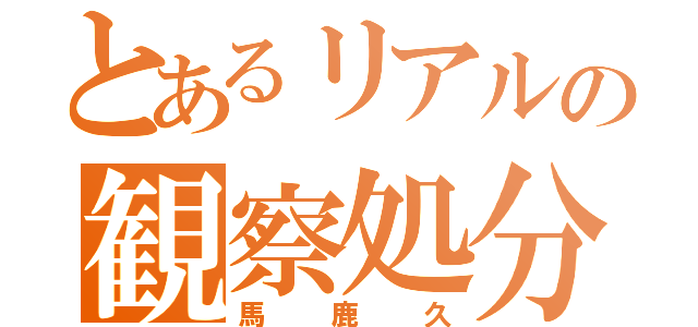 とあるリアルの観察処分（馬鹿久）