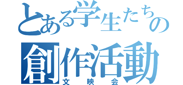 とある学生たちの創作活動（文映会）