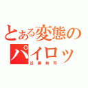 とある変態のパイロット（近藤剣司）