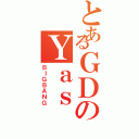 とあるＧＤのＹａｓ（ＢＩＧＢＡＮＧ）