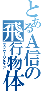 とあるＡ信の飛行物体（マッサージチェア）