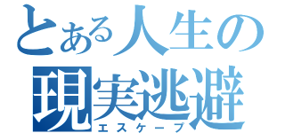 とある人生の現実逃避（エスケープ）