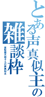 とある声真似主の雑談枠（置鮎龍太郎さんの声真似主）