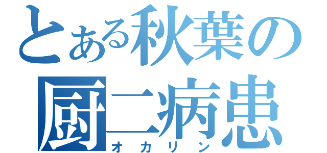 とある秋葉の厨二病患者（オカリン）