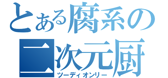 とある腐系の二次元厨（ツーディオンリー）