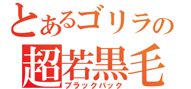 とあるゴリラの超若黒毛（ブラックバック）