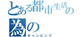 とある都市生活者の為の（キャンピング）