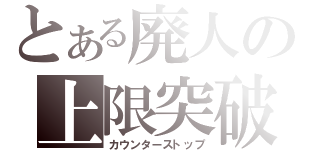 とある廃人の上限突破（カウンターストップ）