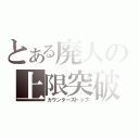 とある廃人の上限突破（カウンターストップ）