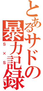 とあるサドの暴力記録（Ｓ × Ｓ ）